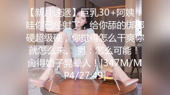 【新片速遞】巨乳30+阿姨：哇你已经射了，给你舔的梆梆硬超级硬，你觉得怎么干爽你就怎么来。 男：怎么可能！肏得奶子晃晕人！[347M/MP4/27:49]