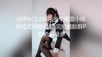 [MP4/ 1.28G] 多个泰国小妹妹花式啪啪做爱 完美露脸群P 姿势超级多