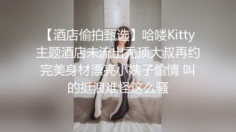 【酒店偷拍甄选】哈喽Kitty主题酒店未流出秃顶大叔再约完美身材漂亮小姨子偷情 叫的挺浪难怪这么骚