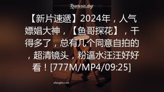 【新片速遞】2024年，人气嫖娼大神，【鱼哥探花】，干得多了，总有几个同意自拍的，超清镜头，粉逼水汪汪好好看！[777M/MP4/09:25]