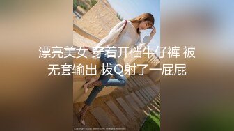 漂亮美女 穿着开档牛仔裤 被无套输出 拔Q射了一屁屁