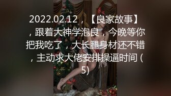 2022.02.12，【良家故事】，跟着大神学泡良，今晚等你把我吃了，大长腿身材还不错，主动求大佬安排操逼时间 (5)