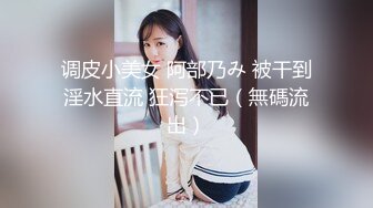 调皮小美女 阿部乃み 被干到淫水直流 狂泻不已（無碼流出）