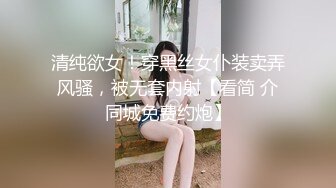 清纯欲女！穿黑丝女仆装卖弄风骚，被无套内射【看简 介同城免费约炮】