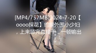 [MP4/757MB]2024-7-20【oooo探花】约操外围小少妇，上来舔完直接干，一顿输出