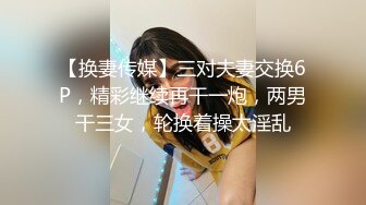 【换妻传媒】三对夫妻交换6P，精彩继续再干一炮，两男干三女，轮换着操太淫乱