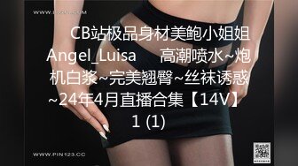 ❤️CB站极品身材美鲍小姐姐Angel_Luisa❤️高潮喷水~炮机白浆~完美翘臀~丝袜诱惑~24年4月直播合集【14V】 1 (1)