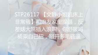 STP26117 【文静小姐姐床上非常骚】和炮友家里操逼，反差婊大屌插入浪叫，你舒服吗骑乘自己扭，掰开多毛骚逼