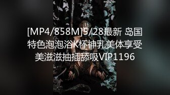 [MP4/858M]5/28最新 岛国特色泡泡浴K杯神乳美体享受美滋滋抽插舔吸VIP1196