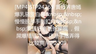 [MP4]STP24263 黄播界唐嫣爆乳骚货自慰&nbsp;&nbsp;慢慢脱掉手指扣穴&nbsp;&nbsp;我逼好痒爸爸操我 ，假屌爆插骚穴 ，还是手指弄得比较爽 VIP2209