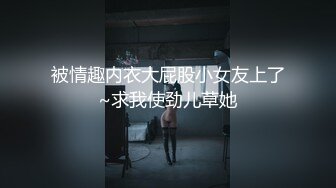 被情趣内衣大屁股小女友上了~求我使劲儿草她