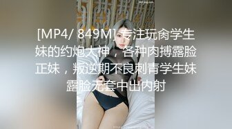 [MP4/ 849M] 专注玩肏学生妹的约炮大神，各种肉搏露脸正妹，叛逆期不良刺青学生妹露脸无套中出内射