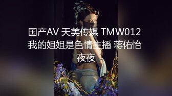 国产AV 天美传媒 TMW012 我的姐姐是色情主播 蒋佑怡 夜夜