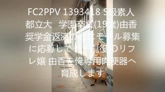 FC2PPV 1393418 S級素人 都立大◉学園卒業(19歳)由香 奨学金返済の為にモデル募集に応募してきた現役JDリフレ嬢 由香を俺専用肉便器へ育成します