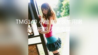 TMG140 小敏 美女医生用嫩逼治鸡巴 天美传媒