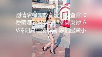 剧情演绎调教女玩弄搜查官《费爵娜》M字开腿捆绑束缚 AV棒阳具淫荡刑具 爆插湿嫩小穴