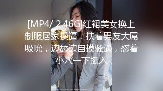 [MP4/ 2.46G]红裙美女换上制服居家操逼，扶着男友大屌吸吮，边舔边自摸骚逼，怼着小穴一下挺入