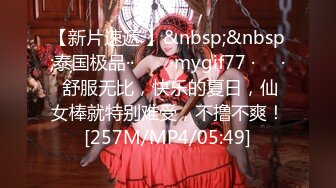 【新片速遞 】&nbsp;&nbsp;泰国极品·· ❤️ ·mygif77 ·❤️· 舒服无比，快乐的夏日，仙女棒就特别难受，不撸不爽！[257M/MP4/05:49]