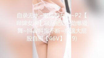 自录无水~蜜桃臀女神~P2【哔婢女卡】极品肥臀~劲爆骚舞~抖臀抖胸不断~抠逼大屁股自慰【46V】 (39)