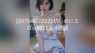 [307SHIC-222] 幼いのにエロい顔11人 4時間