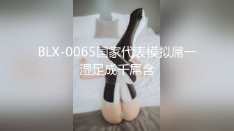 BLX-0065国家代表模拟屌一湿足成千屌含