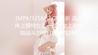 [MP4/325M]2/25最新 酒店床上模特女友一顿草女上位啪啪战斗力强打桩VIP1196