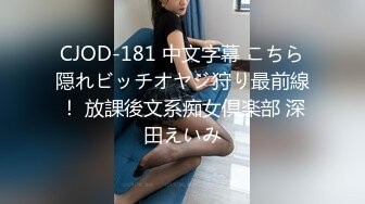 CJOD-181 中文字幕 こちら隠れビッチオヤジ狩り最前線！ 放課後文系痴女倶楽部 深田えいみ