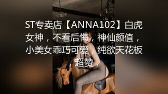 ST专卖店【ANNA102】白虎女神，不看后悔，神仙颜值，小美女乖巧可爱，纯欲天花板，超赞，