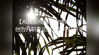 【AI换脸视频】鞠婧祎 女前台为升职主动献身客户获好评