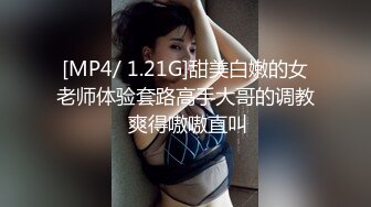 [MP4/ 1.21G]甜美白嫩的女老师体验套路高手大哥的调教 爽得嗷嗷直叫