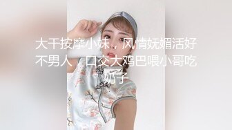 大干按摩小妹，风情妩媚活好不男人，口交大鸡巴喂小哥吃奶子