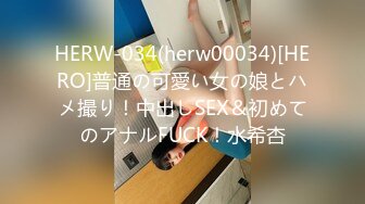 HERW-034(herw00034)[HERO]普通の可愛い女の娘とハメ撮り！中出しSEX＆初めてのアナルFUCK！水希杏