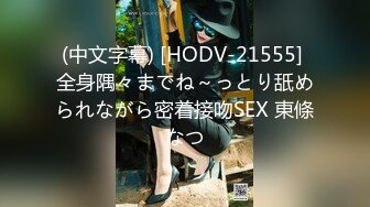 (中文字幕) [HODV-21555] 全身隅々までね～っとり舐められながら密着接吻SEX 東條なつ