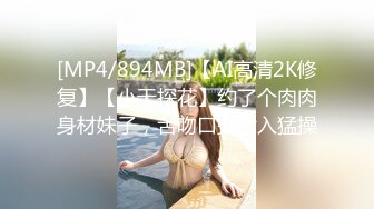 [MP4/894MB]【AI高清2K修复】【小天探花】约了个肉肉身材妹子，舌吻口交后入猛操