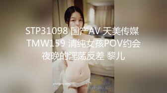 STP31098 国产AV 天美传媒 TMW159 清纯女孩POV约会夜晚的淫荡反差 黎儿