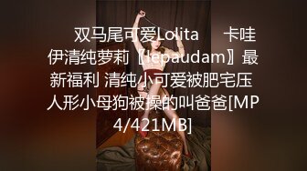 ❤️双马尾可爱Lolita❤️卡哇伊清纯萝莉〖lepaudam〗最新福利 清纯小可爱被肥宅压 人形小母狗被操的叫爸爸[MP4/421MB]