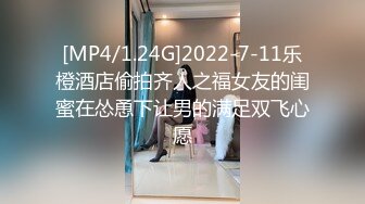 [MP4/1.24G]2022-7-11乐橙酒店偷拍齐人之福女友的闺蜜在怂恿下让男的满足双飞心愿