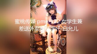 蜜桃传媒 pme-122 女学生兼差送外卖竟被强奸-白允儿