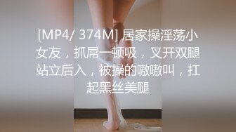 [MP4/ 374M] 居家操淫荡小女友，抓屌一顿吸，叉开双腿站立后入，被操的嗷嗷叫，扛起黑丝美腿