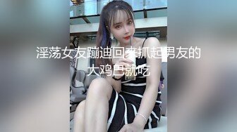 淫荡女友蹦迪回来抓起男友的大鸡巴就吃