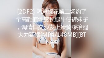 [2DF2] 鸭总探花第二场约了个高颜值性感长腿牛仔裤妹子，调情口交沙发上操骑乘抬腿大力猛操[MP4/148MB][BT种子]