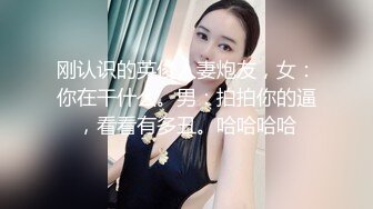 刚认识的英俊人妻炮友，女：你在干什么。男：拍拍你的逼，看看有多丑。哈哈哈哈