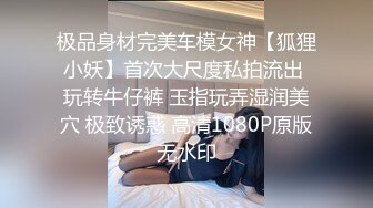 极品身材完美车模女神【狐狸小妖】首次大尺度私拍流出 玩转牛仔裤 玉指玩弄湿润美穴 极致诱惑 高清1080P原版无水印