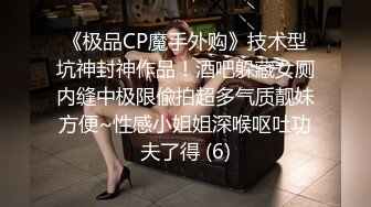 《极品CP魔手外购》技术型坑神封神作品！酒吧躲藏女厕内缝中极限偸拍超多气质靓妹方便~性感小姐姐深喉呕吐功夫了得 (6)