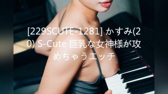 [229SCUTE-1281] かすみ(20) S-Cute 巨乳な女神様が攻めちゃうエッチ