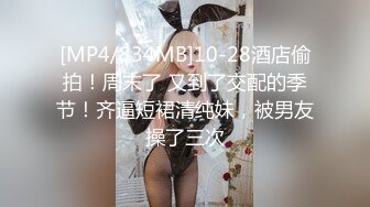 [MP4/834MB]10-28酒店偷拍！周末了 又到了交配的季节！齐逼短裙清纯妹，被男友操了三次