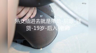 熟女插进去就是带劲-屁眼-骚货-19岁-后入-老师