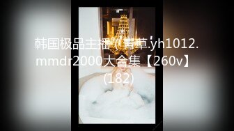 韩国极品主播（青草.yh1012.mmdr2000大合集【260v】  (182)