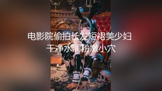 电影院偷拍长发短裙美少妇 干净水润粉嫩小穴