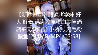 【新片速遞】眼镜JK学妹 好大 好长 满满胶原蛋白美眉酒店被无套输出 小娇乳 无毛粉鲍鱼[234MB/MP4/03:58]